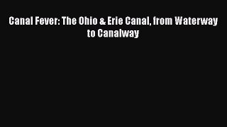 PDF Canal Fever: The Ohio & Erie Canal from Waterway to Canalway  Read Online