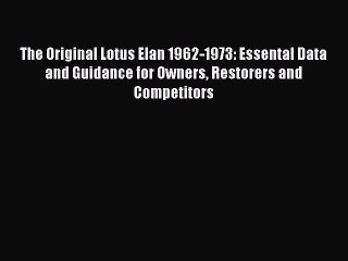 PDF The Original Lotus Elan 1962-1973: Essental Data and Guidance for Owners Restorers and