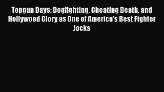 Download Topgun Days: Dogfighting Cheating Death and Hollywood Glory as One of America's Best