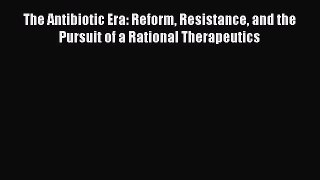 Read The Antibiotic Era: Reform Resistance and the Pursuit of a Rational Therapeutics Ebook