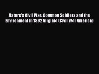 Read Nature's Civil War: Common Soldiers and the Environment in 1862 Virginia (Civil War America)