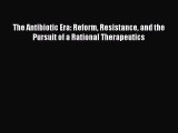 Read The Antibiotic Era: Reform Resistance and the Pursuit of a Rational Therapeutics Ebook