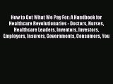 Read How to Get What We Pay For: A Handbook for Healthcare Revolutionaries - Doctors Nurses