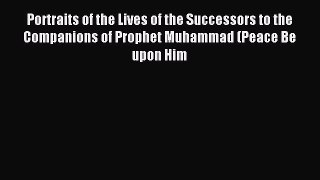 Read Portraits of the Lives of the Successors to the Companions of Prophet Muhammad (Peace