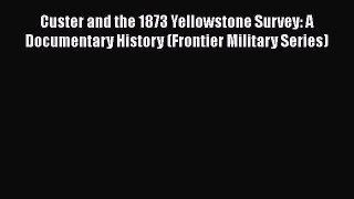 PDF Custer and the 1873 Yellowstone Survey: A Documentary History (Frontier Military Series)