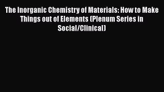Read The Inorganic Chemistry of Materials: How to Make Things out of Elements (Plenum Series