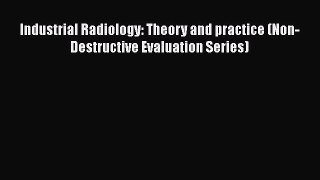 Read Industrial Radiology: Theory and practice (Non-Destructive Evaluation Series) PDF Online