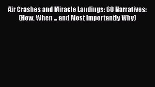 Download Air Crashes and Miracle Landings: 60 Narratives: (How When ... and Most Importantly