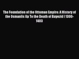 Read The Foundation of the Ottoman Empire: A History of the Osmanlis Up To the Death of Bayezid