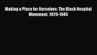 Read Making a Place for Ourselves: The Black Hospital Movement 1920-1945 Ebook Free