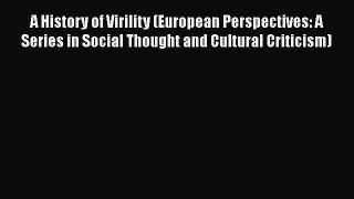 Read A History of Virility (European Perspectives: A Series in Social Thought and Cultural