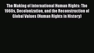 Read The Making of International Human Rights: The 1960s Decolonization and the Reconstruction