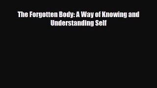 Read ‪The Forgotten Body: A Way of Knowing and Understanding Self‬ Ebook Free