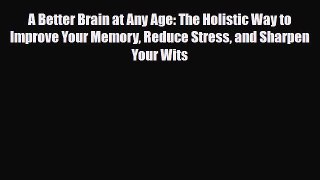 Read ‪A Better Brain at Any Age: The Holistic Way to Improve Your Memory Reduce Stress and