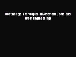 [PDF] Cost Analysis for Capital Investment Decisions (Cost Engineering) [Download] Online