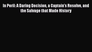 Download In Peril: A Daring Decision a Captain's Resolve and the Salvage that Made History