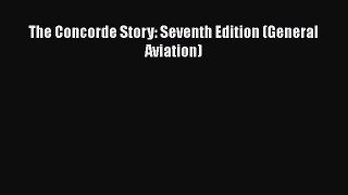 PDF The Concorde Story: Seventh Edition (General Aviation)  EBook
