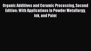 Read Organic Additives and Ceramic Processing Second Edition: With Applications in Powder Metallurgy