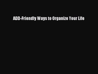 [Download PDF] ADD-Friendly Ways to Organize Your Life Read Free
