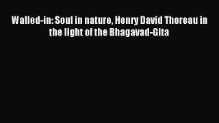 Download Walled-in: Soul in nature Henry David Thoreau in the light of the Bhagavad-Gita Ebook
