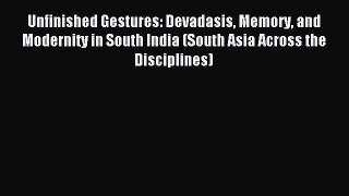 Download Unfinished Gestures: Devadasis Memory and Modernity in South India (South Asia Across