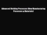 Read Advanced Welding Processes (New Manufacturing Processes & Materials) Ebook Free
