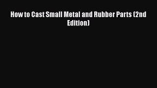 Read How to Cast Small Metal and Rubber Parts (2nd Edition) PDF Free