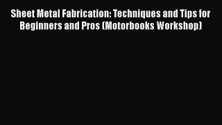 Download Sheet Metal Fabrication: Techniques and Tips for Beginners and Pros (Motorbooks Workshop)