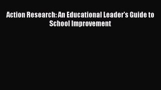 Download Action Research: An Educational Leader's Guide to School Improvement PDF