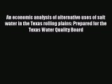 Download An economic analysis of alternative uses of salt water in the Texas rolling plains: