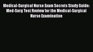 Read Medical-Surgical Nurse Exam Secrets Study Guide: Med-Surg Test Review for the Medical-Surgical
