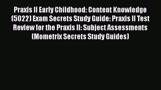 Read Praxis II Early Childhood: Content Knowledge (5022) Exam Secrets Study Guide: Praxis II