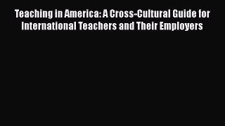 Read Teaching in America: A Cross-Cultural Guide for International Teachers and Their Employers