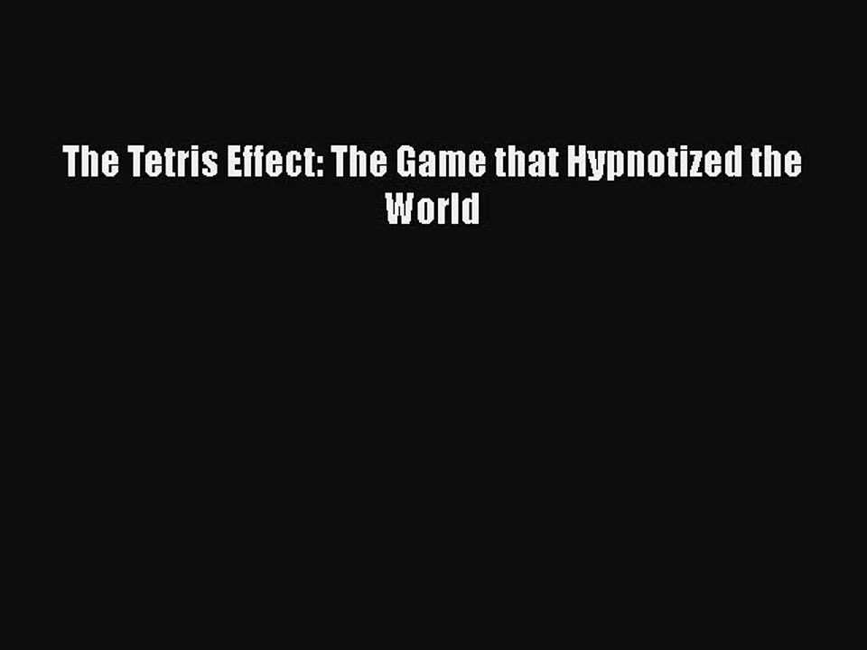 [PDF] The Tetris Effect: The Game that Hypnotized the World [Read] Full Ebook