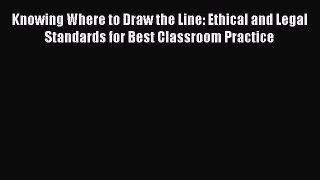 Read Knowing Where to Draw the Line: Ethical and Legal Standards for Best Classroom Practice