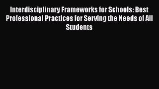 Read Interdisciplinary Frameworks for Schools: Best Professional Practices for Serving the