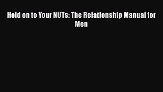 Download Hold on to Your NUTs: The Relationship Manual for Men Ebook Free