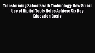 Read Transforming Schools with Technology: How Smart Use of Digital Tools Helps Achieve Six