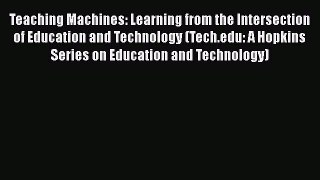 Read Teaching Machines: Learning from the Intersection of Education and Technology (Tech.edu: