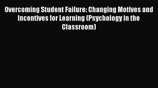 Read Overcoming Student Failure: Changing Motives and Incentives for Learning (Psychology in