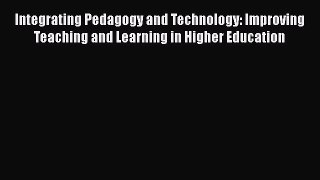 Download Integrating Pedagogy and Technology: Improving Teaching and Learning in Higher Education