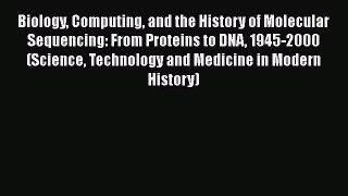 Read Biology Computing and the History of Molecular Sequencing: From Proteins to DNA 1945-2000