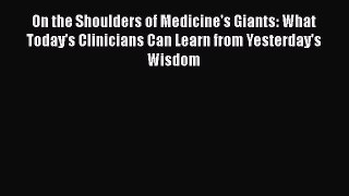 Read On the Shoulders of Medicine's Giants: What Today's Clinicians Can Learn from Yesterday's