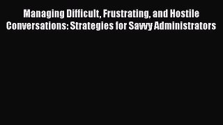 Read Managing Difficult Frustrating and Hostile Conversations: Strategies for Savvy Administrators