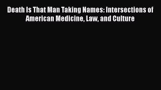 Download Death Is That Man Taking Names: Intersections of American Medicine Law and Culture