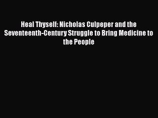 Read Heal Thyself: Nicholas Culpeper and the Seventeenth-Century Struggle to Bring Medicine