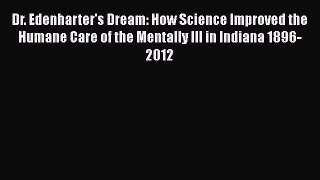 Read Dr. Edenharter's Dream: How Science Improved the Humane Care of the Mentally Ill in Indiana