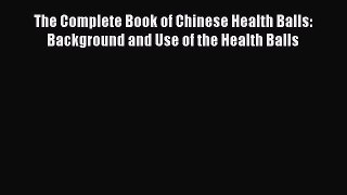 Read The Complete Book of Chinese Health Balls: Background and Use of the Health Balls Ebook