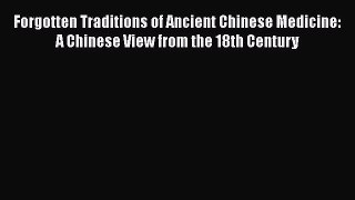 Download Forgotten Traditions of Ancient Chinese Medicine: A Chinese View from the 18th Century