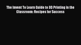 Read The Invent To Learn Guide to 3D Printing in the Classroom: Recipes for Success Ebook